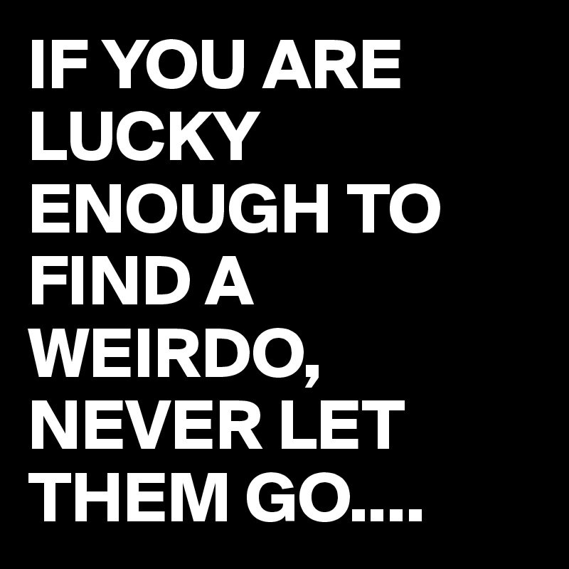 If You Are Lucky Enough To Find