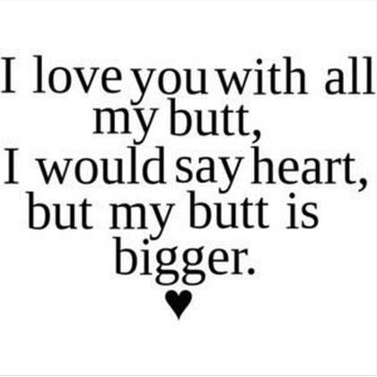 Would Say Heart But My Butt Is Bigger I Love My Boyfriend Quotes