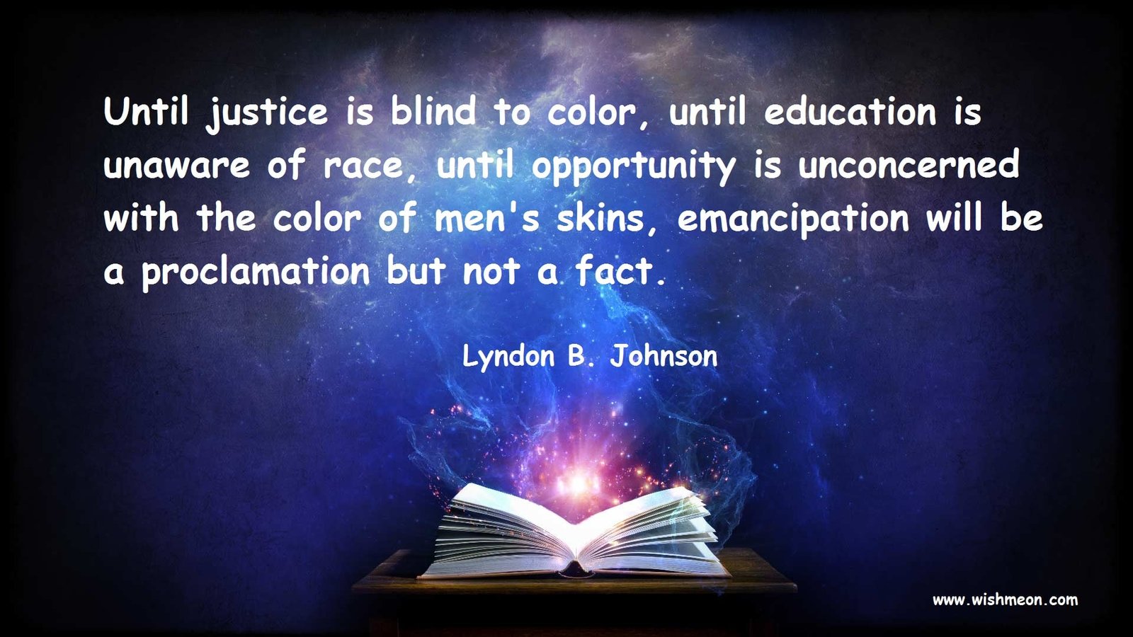 Until justice is blind to color, until education is unaware of race, until opportunity is unconcerned with the color of men's skins, emancipation will be a proclamation but not a fact. L